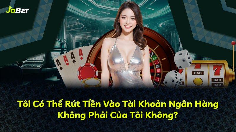 Tôi Có Thể Rút Tiền Vào Tài Khoản Ngân Hàng Không Phải Của Tôi Không?