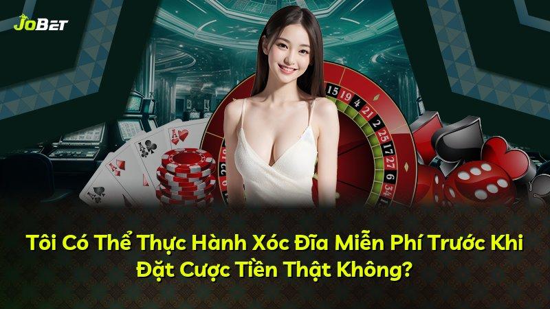 Tôi Có Thể Thực Hành Xóc Đĩa Miễn Phí Trước Khi Đặt Cược Tiền Thật Không?