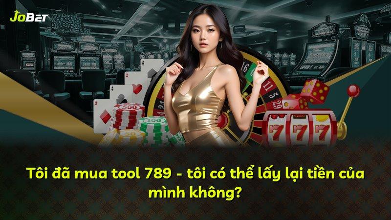 Tôi đã mua tool 789 - tôi có thể lấy lại tiền của mình không?