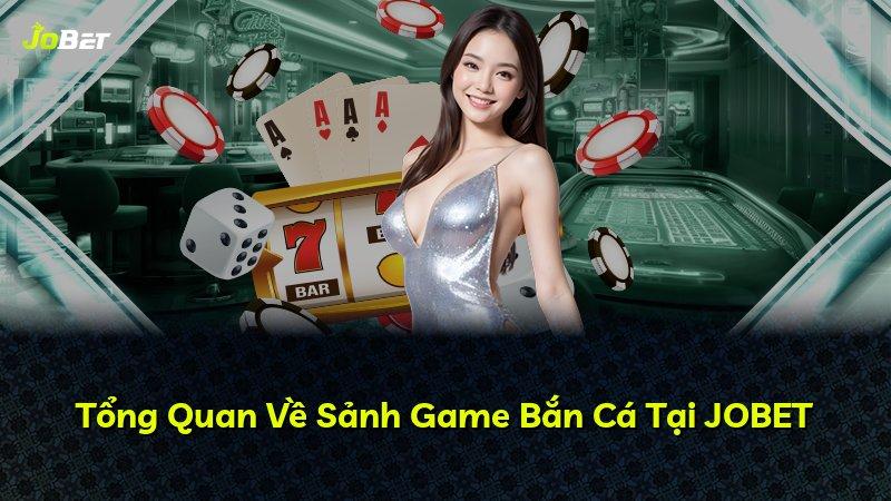 Tổng Quan Về Sảnh Game Bắn Cá Tại JOBET