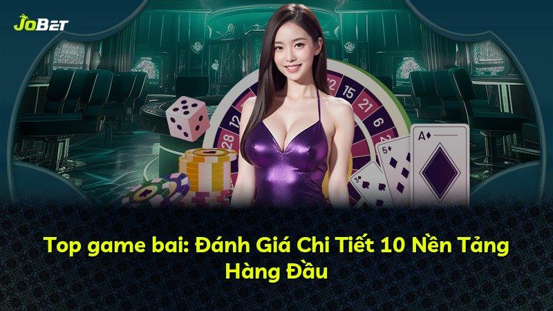Top game bai: Đánh Giá Chi Tiết 10 Nền Tảng Hàng Đầu
