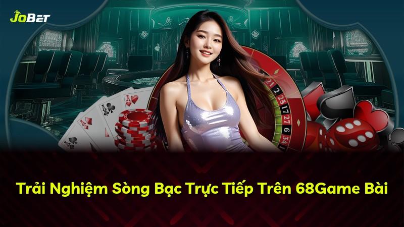 Trải Nghiệm Sòng Bạc Trực Tiếp Trên 68Game Bài