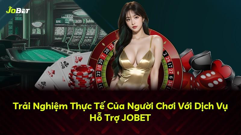 Trải Nghiệm Thực Tế Của Người Chơi Với Dịch Vụ Hỗ Trợ JOBET