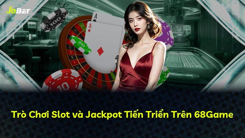 Trò Chơi Slot và Jackpot Tiến Triển Trên 68Game