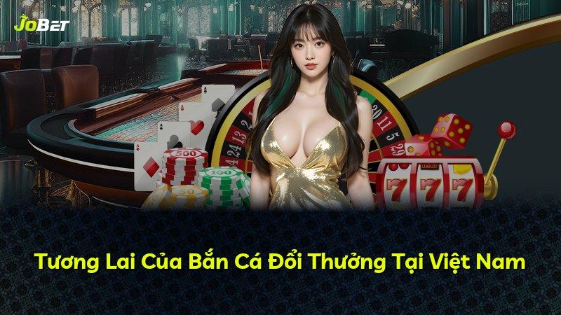 Tương Lai Của Bắn Cá Đổi Thưởng Tại Việt Nam