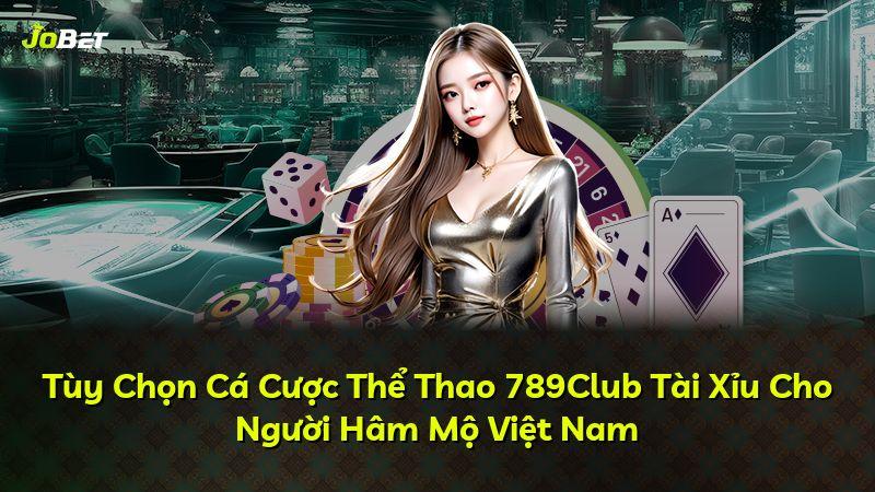 Tùy Chọn Cá Cược Thể Thao 789Club Tài Xỉu Cho Người Hâm Mộ Việt Nam