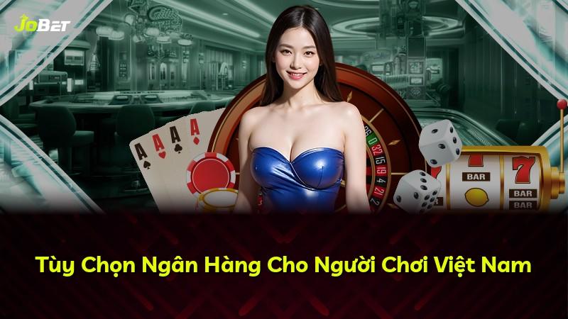 Tùy Chọn Ngân Hàng Cho Người Chơi Việt Nam