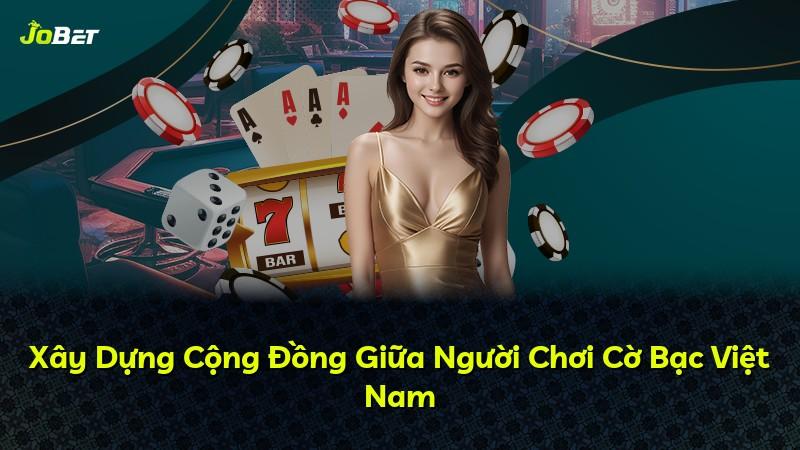 Xây Dựng Cộng Đồng Giữa Người Chơi Cờ Bạc Việt Nam