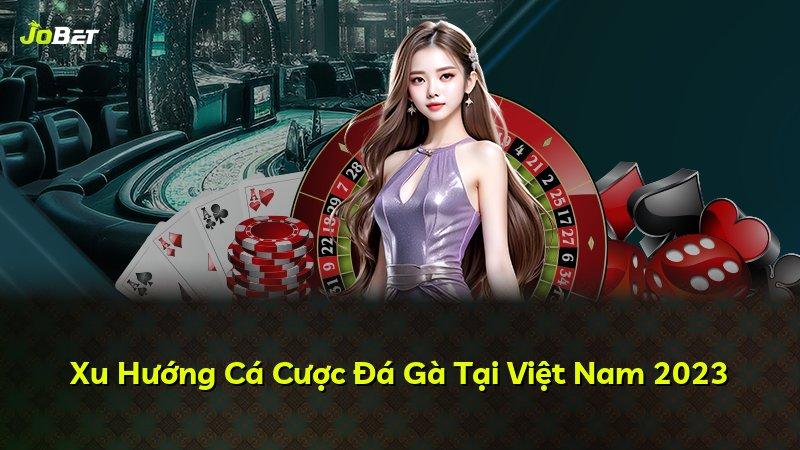 Xu Hướng Cá Cược Đá Gà Tại Việt Nam 2023