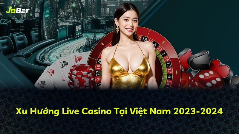 Xu Hướng Live Casino Tại Việt Nam 2023-2024